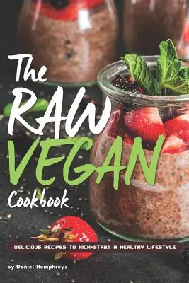 Le livre de cuisine végétalienne crue : Recettes délicieuses pour démarrer un mode de vie sain - The Raw Vegan Cookbook: Delicious Recipes to Kick-Start a Healthy Lifestyle