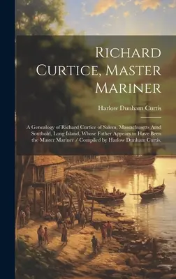 Richard Curtice, Master Mariner : une généalogie de Richard Curtice de Salem, Massachusetts et Southold, Long Island, dont le père semble avoir été t - Richard Curtice, Master Mariner: a Genealogy of Richard Curtice of Salem, Massachusetts Amd Southold, Long Island, Whose Father Appears to Have Been t