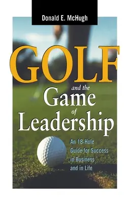 Le golf et le jeu du leadership : Un guide de 18 trous pour réussir dans les affaires et dans la vie - Golf and the Game of Leadership: An 18-Hole Guide for Success in Business and in Life