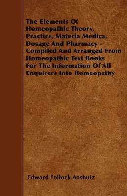 Les éléments de la théorie, de la pratique, de la materia medica, de la posologie et de la pharmacie homéopathiques - compilés et arrangés à partir de livres homéopathiques pour l'informateur. - The Elements Of Homeopathic Theory, Practice, Materia Medica, Dosage And Pharmacy - Compiled And Arranged From Homeopathic Text Books For The Informat