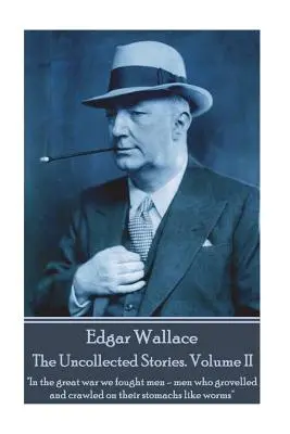 Edgar Wallace - The Uncollected Stories Volume II : « Dans la grande guerre, nous avons combattu des hommes - des hommes qui rampaient sur leur ventre comme des vers » ». - Edgar Wallace - The Uncollected Stories Volume II: In the great war we fought men-men who grovelled and crawled on their stomachs like worms