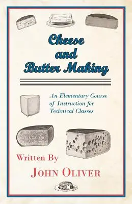 Fabrication du fromage et du beurre - Un cours élémentaire d'instruction pour les classes techniques - Cheese and Butter Making - An Elementary Course of Instruction for Technical Classes