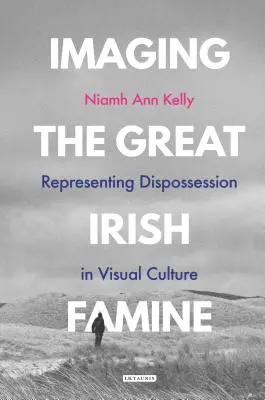 Imager la grande famine irlandaise : La représentation de la dépossession dans la culture visuelle - Imaging the Great Irish Famine: Representing Dispossession in Visual Culture