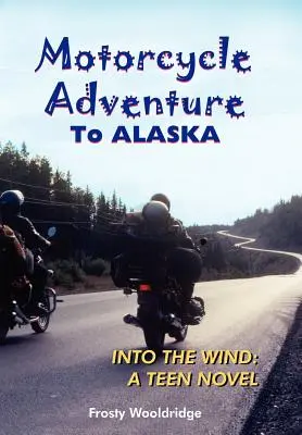 Aventure à moto en ALASKA : Dans le vent : un roman pour adolescents - Motorcycle Adventure To ALASKA: Into the Wind: A Teen Novel