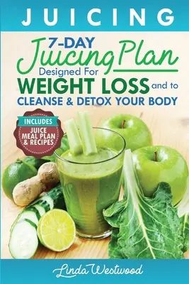 Juicing (5ème édition) : Le plan de jus de 7 jours conçu pour perdre du poids et pour nettoyer et désintoxiquer votre corps. - Juicing (5th Edition): The 7-Day Juicing Plan Designed for Weight Loss and to Cleanse & Detox Your Body