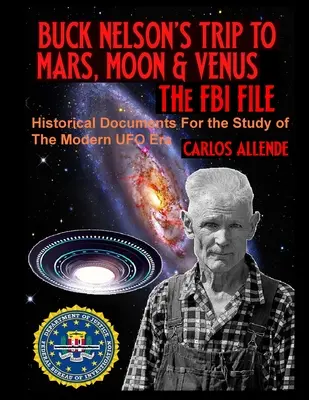 Le voyage de Buck Nelson vers Mars, la Lune et Vénus : LE DOSSIER DU FBI : Documents historiques pour l'étude de l'ère moderne des ovnis - Buck Nelson's Trip to Mars, Moon & Venus: THE FBI FILE: Historical Documents For the Study of The Modern UFO Era
