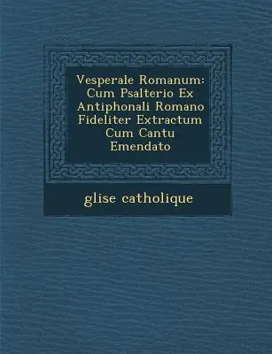 Vesperale Romanum : Cum Psalterio Ex Antiphonali Romano Fideliter Extractum Cum Cantu Emendato - Vesperale Romanum: Cum Psalterio Ex Antiphonali Romano Fideliter Extractum Cum Cantu Emendato