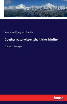 Les écrits de Goethes sur la science de la nature : Zur Morphologie - Goethes naturwissenschaftliche Schriften: Zur Morphologie