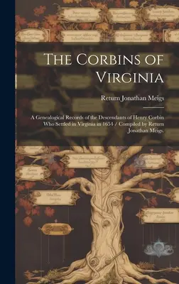The Corbins of Virginia : a Genealogical Records of the Descendants of Henry Corbin Who Settled in Virginia in 1654 / Compiled by Return Jonatha - The Corbins of Virginia: a Genealogical Records of the Descendants of Henry Corbin Who Settled in Virginia in 1654 / Compiled by Return Jonatha
