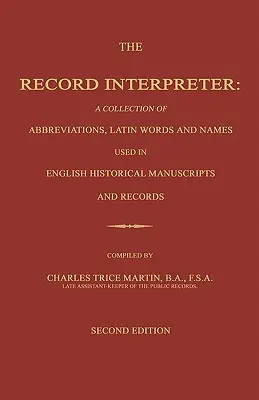 L'interprète de documents : Une collection d'abréviations, de mots latins et de noms utilisés dans les manuscrits et les documents historiques anglais. Second Editio - The Record Interpreter: A Collection of Abbreviations, Latin Words and Names Used in English Historical Manuscripts and Records. Second Editio