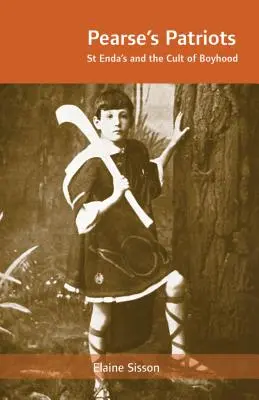 Les patriotes de Pearse : Enda's et le culte de l'enfance - Pearse's Patriots: St. Enda's and the Cult of Boyhood
