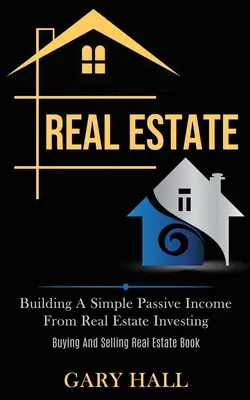 L'immobilier : L'investissement dans l'immobilier pour créer un revenu passif simple (Livre sur l'achat et la vente de biens immobiliers) - Real Estate: Building A Simple Passive Income From Real Estate Investing (Buying And Selling Real Estate Book)