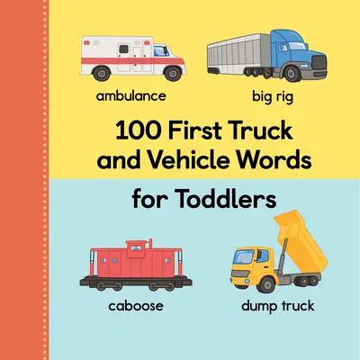 100 premiers mots sur les camions et les véhicules pour les tout-petits - 100 First Truck and Vehicle Words for Toddlers