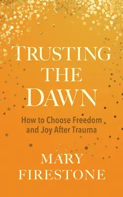 Faire confiance à l'aube : Comment choisir la liberté et la joie après un traumatisme - Trusting the Dawn: How to Choose Freedom and Joy After Trauma