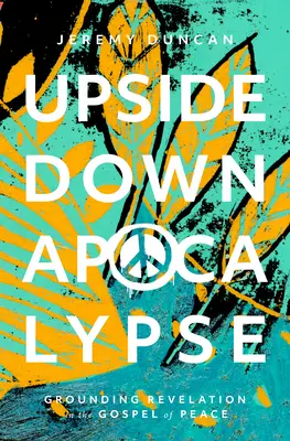 L'apocalypse à l'envers : L'Apocalypse à l'envers : l'Évangile de la paix à la base de la Révélation - Upside-Down Apocalypse: Grounding Revelation in the Gospel of Peace