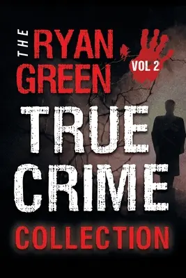 The Ryan Green True Crime Collection : Volume 2 - The Ryan Green True Crime Collection: Volume 2