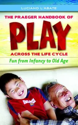The Praeger Handbook of Play Across the Life Cycle : S'amuser de l'enfance à la vieillesse - The Praeger Handbook of Play Across the Life Cycle: Fun from Infancy to Old Age