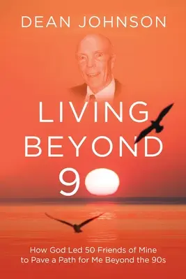 Vivre au-delà de 90 : Comment Dieu a conduit 50 de mes amis à ouvrir une voie pour moi au-delà des années 90 - Living Beyond 90: How God Led 50 Friends of Mine to Pave a Path for Me Beyond the 90s