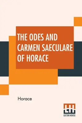 Les Odes et le Carmen Saeculare d'Horace : Traduits en vers anglais par John Conington, M.A. - The Odes And Carmen Saeculare Of Horace: Translated Into English Verse By John Conington, M.A.