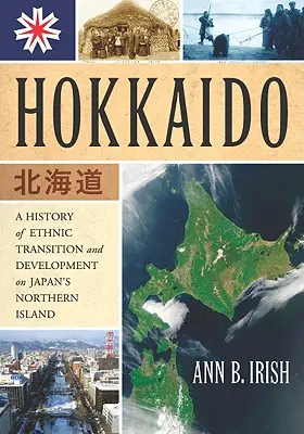 Hokkaido : Une histoire de la transition et du développement ethniques sur l'île septentrionale du Japon - Hokkaido: A History of Ethnic Transition and Development on Japan's Northern Island