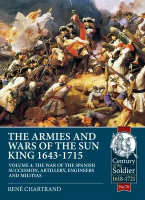 Les armées et les guerres du Roi-Soleil 1643-1715 : Tome 4 - La guerre de Succession d'Espagne, Artillerie, Génie et Milices - The Armies and Wars of the Sun King 1643-1715: Volume 4 - The War of the Spanish Succession, Artillery, Engineers and Militias