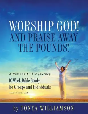 Adorez Dieu ! Et louez les kilos ! Un voyage en Romains 12 : 1-2 : Étude biblique de 10 semaines pour groupes et individus - Worship God! And Praise Away the Pounds! A Romans 12: 1-2 Journey: 10-Week Bible Study for Groups and Individuals