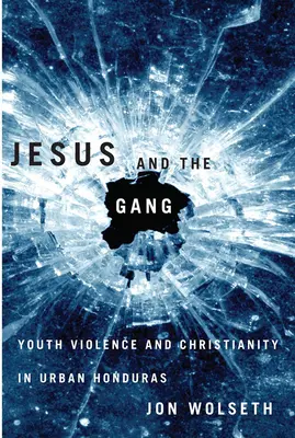 Jésus et le gang : La violence des jeunes et le christianisme dans les villes du Honduras - Jesus and the Gang: Youth Violence and Christianity in Urban Honduras