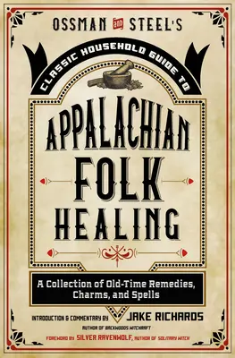 Ossman & Steel's Classic Household Guide to Appalachian Folk Healing : Une collection de remèdes, de charmes et de sortilèges d'antan - Ossman & Steel's Classic Household Guide to Appalachian Folk Healing: A Collection of Old-Time Remedies, Charms, and Spells