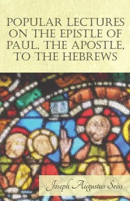 Conférences populaires sur l'épître de Paul, l'apôtre, aux Hébreux - Popular Lectures on the Epistle of Paul, The Apostle, to the Hebrews