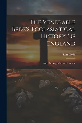 L'histoire ecclésiastique de l'Angleterre du vénérable Bède : La Chronique anglo-saxonne (Saint Bède (le Vénérable)) - The Venerable Bede's Ecclasiatical History Of England: Also The Anglo-saxon Chronicle (Saint Bede (the Venerable))