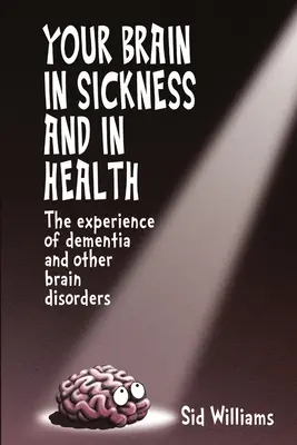 Votre cerveau dans la maladie et la santé : L'expérience de la démence et d'autres troubles cérébraux - Your Brain in Sickness and in Health: The Experience of Dementia and Other Brain Disorders