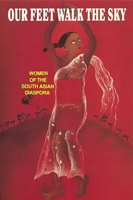 Nos pieds marchent sur le ciel : Femmes de la diaspora sud-asiatique Femmes de la diaspora sud-asiatique - Our Feet Walk the Sky: Women of the South Asian Women of the South Asian Diaspora