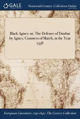 Black Agnes : ou, La défense de Dunbar par Agnès, comtesse de March, en l'an 1338 - Black Agnes: or, The Defence of Dunbar by Agnes, Countess of March, in the Year 1338