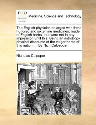 The English Physician Enlarged with Three Hundred and Sixty-Nine Medicines, Made of English Herbs, That were not in any Impression Until This. Étant un - The English Physician Enlarged with Three Hundred and Sixty-Nine Medicines, Made of English Herbs, That Were Not in Any Impression Until This. Being a