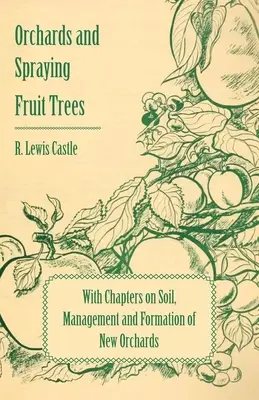 Les vergers et la pulvérisation des arbres fruitiers - Avec des chapitres sur le sol, la gestion et la formation de nouveaux vergers - Orchards and Spraying Fruit Trees - With Chapters on Soil, Management and Formation of New Orchards