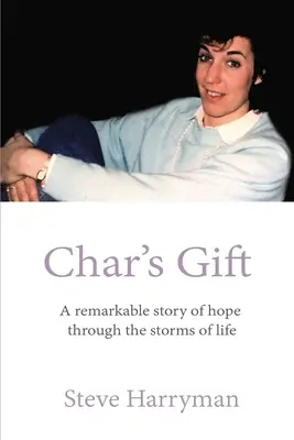 Le cadeau de Char : Une remarquable histoire d'espoir à travers les tempêtes de la vie - Char's Gift: A Remarkable Story of Hope Through the Storms of Life