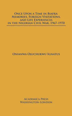 Il était une fois au Biafra : Souvenirs, visites étrangères et expériences de vie dans la guerre civile nigériane, 1967-1970 - Once Upon a Time in Biafra: Memories, Foreign Visitations and Life Experiences in the Nigerian Civil War, 1967-1970