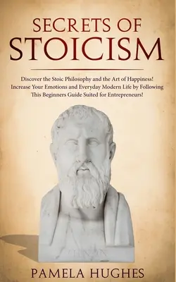 Les secrets du stoïcisme : Les secrets du stoïcisme : découvrez la philosophie stoïcienne et l'art du bonheur ; augmentez vos émotions et la vie moderne de tous les jours en suivant les règles de l'art. - Secrets of Stoicism: Discover the Stoic Philosophy and the Art of Happiness; Increase Your Emotions and Everyday Modern Life by Following T