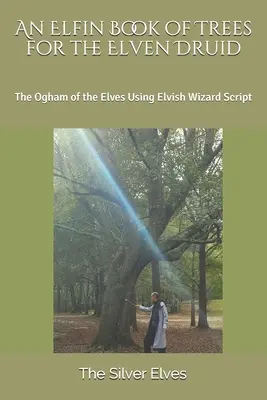 Un livre elfique des arbres pour le druide elfique : l'ogham des elfes à l'aide de l'écriture elfique des sorciers - An Elfin Book of Trees for the Elven Druid: The Ogham of the Elves Using Elvish Wizard Script