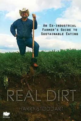 Real Dirt : An Ex-Industrial Farmer's Guide to Sustainable Eating (La vraie saleté : le guide d'un ancien agriculteur industriel pour une alimentation durable) - Real Dirt: An Ex-Industrial Farmer's Guide to Sustainable Eating