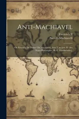 Anti-Machiavel ; Ou Examen Du 'prince' De Machiavel, Avec Une Intr. Et Des Notes Historiques [Par G. Friedlaender]. - Anti-Machiavel; Ou Examen Du 'prince' De Machiavel, Avec Une Intr. Et Des Notes Historiques [By G. Friedlaender].