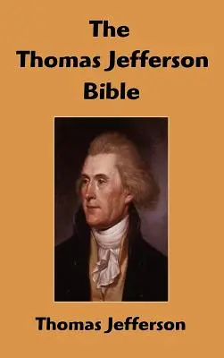 La Bible de Thomas Jefferson : La vie et la morale de Jésus de Nazareth - The Thomas Jefferson Bible: The Life And Morals of Jesus of Nazareth