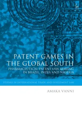 Patent Games in the Global South : L'élaboration des lois sur les brevets pharmaceutiques au Brésil, en Inde et au Nigeria - Patent Games in the Global South: Pharmaceutical Patent Law-Making in Brazil, India and Nigeria