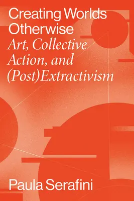 Créer des mondes autrement : Art, action collective et (post)extractivisme - Creating Worlds Otherwise: Art, Collective Action, and (Post)Extractivism