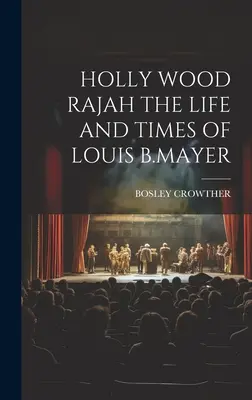 Holly Wood Rajah : la vie et l'époque de Louis B. Mayer - Holly Wood Rajah the Life and Times of Louis B.Mayer