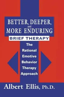 Une thérapie brève meilleure, plus profonde et plus durable : L'approche de la thérapie comportementale rationnelle et émotive - Better, Deeper And More Enduring Brief Therapy: The Rational Emotive Behavior Therapy Approach