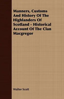 Manières, coutumes et histoire des Highlanders d'Écosse - Récit historique du clan MacGregor - Manners, Customs and History of the Highlanders of Scotland - Historical Account of the Clan MacGregor