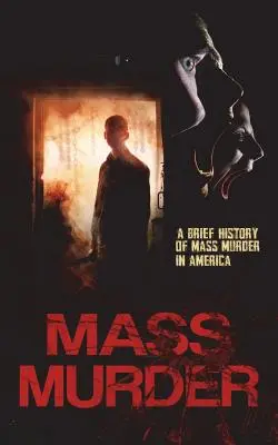 Mass Murder : Une brève histoire des meurtres de masse en Amérique - Mass Murder: A Brief History of Mass Murder in America