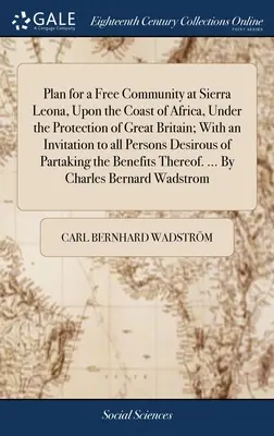 Plan d'une communauté libre à Sierra Leona, sur la côte d'Afrique, sous la protection de la Grande-Bretagne ; avec une invitation à toutes les personnes désireuses de s'y installer. - Plan for a Free Community at Sierra Leona, Upon the Coast of Africa, Under the Protection of Great Britain; With an Invitation to all Persons Desirous