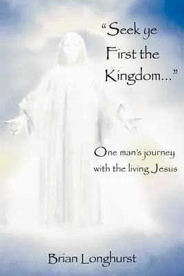 Cherchez d'abord le Royaume : Le voyage d'un homme avec Jésus vivant - Seek Ye First the Kingdom: One Man's Journey with the Living Jesus